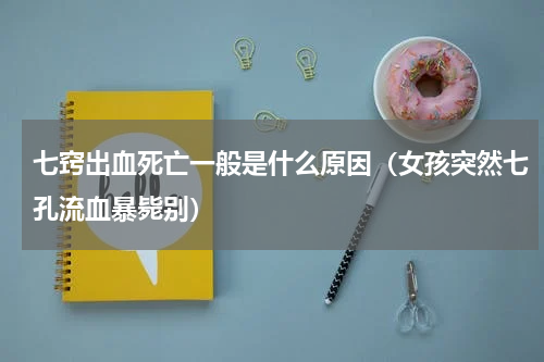七窍出血死亡一般是什么原因（女孩突然七孔流血暴毙别）