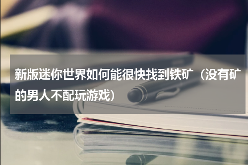 新版迷你世界如何能很快找到铁矿（没有矿的男人不配玩游戏）