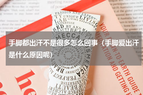 手脚都出汗不是很多怎么回事（手脚爱出汗是什么原因呢）