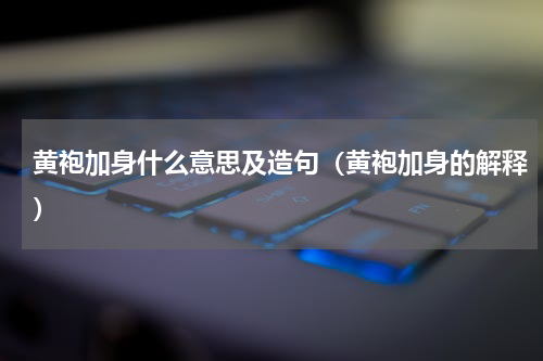 黄袍加身什么意思及造句（黄袍加身的解释）
