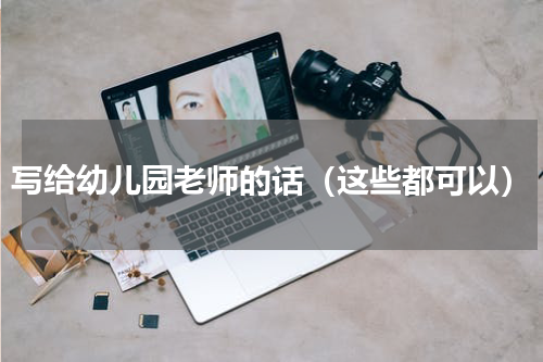 写给幼儿园老师的话（这些都可以）