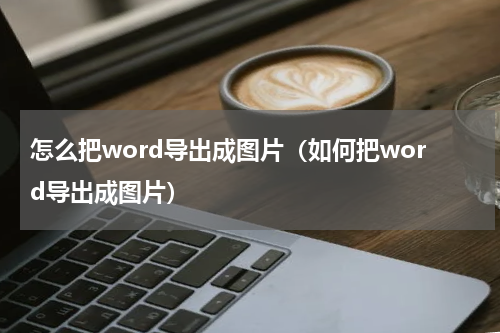 怎么把word导出成图片（如何把word导出成图片）