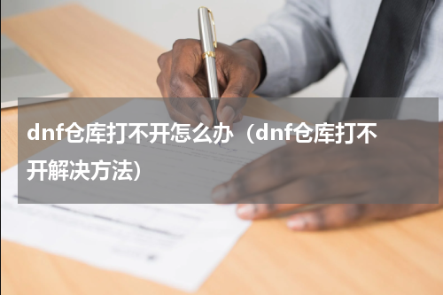 dnf仓库打不开怎么办（dnf仓库打不开解决方法）