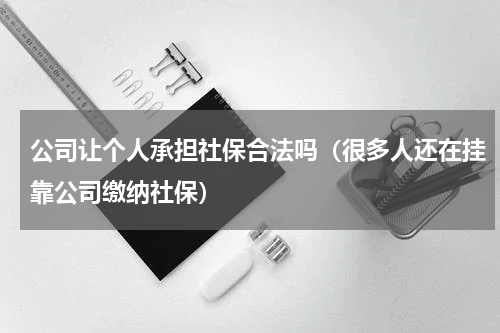 公司让个人承担社保合法吗（很多人还在挂靠公司缴纳社保）