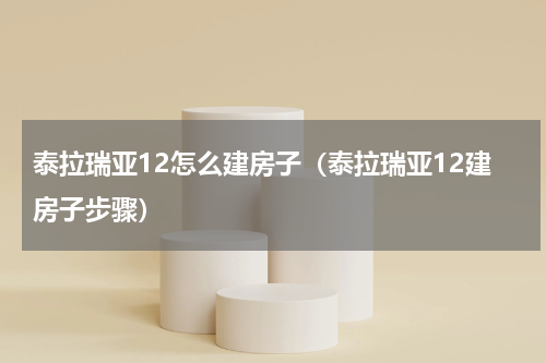 泰拉瑞亚12怎么建房子（泰拉瑞亚12建房子步骤）
