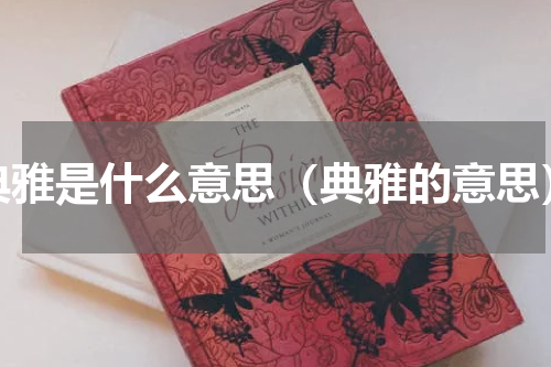 典雅是什么意思（典雅的意思）