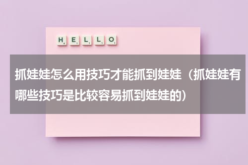 抓娃娃怎么用技巧才能抓到娃娃（抓娃娃有哪些技巧是比较容易抓到娃娃的）