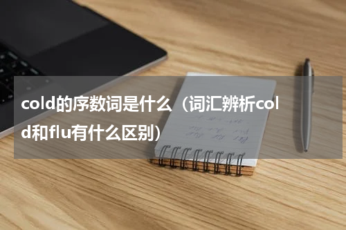 cold的序数词是什么（词汇辨析cold和flu有什么区别）