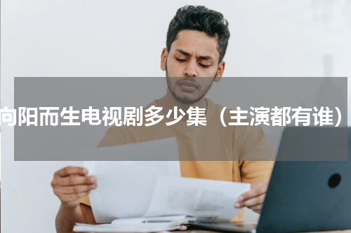 向阳而生电视剧多少集（主演都有谁）