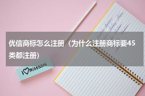 优信商标怎么注册（为什么注册商标要45类都注册）
