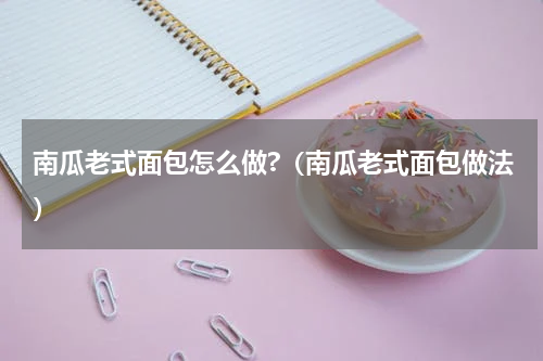 南瓜老式面包怎么做?（南瓜老式面包做法）
