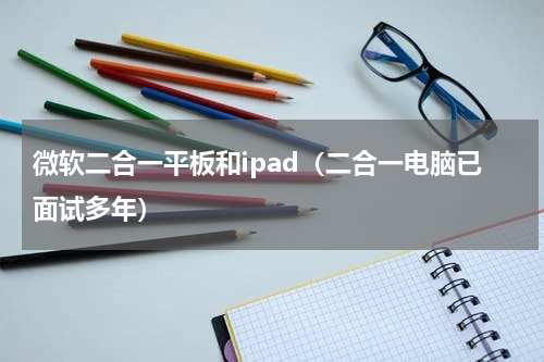 微软二合一平板和ipad（二合一电脑已面试多年）