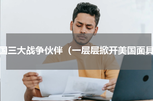 美国三大战争伙伴（一层层掀开美国面具）
