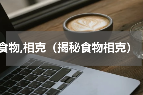 食物,相克（揭秘食物相克）