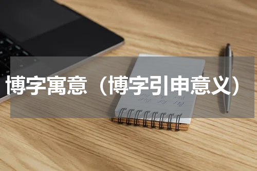博字寓意（博字引申意义）