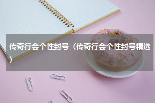 传奇行会个性封号（传奇行会个性封号精选）