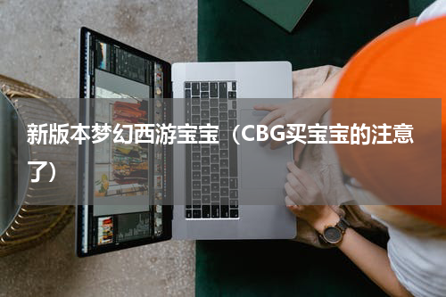 新版本梦幻西游宝宝（CBG买宝宝的注意了）