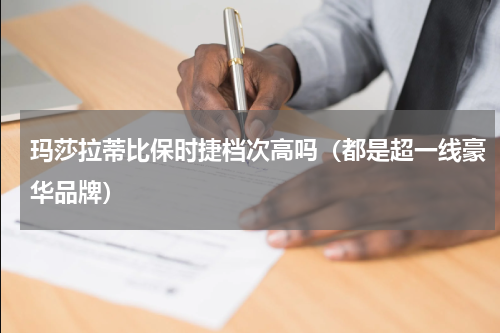 玛莎拉蒂比保时捷档次高吗（都是超一线豪华品牌）