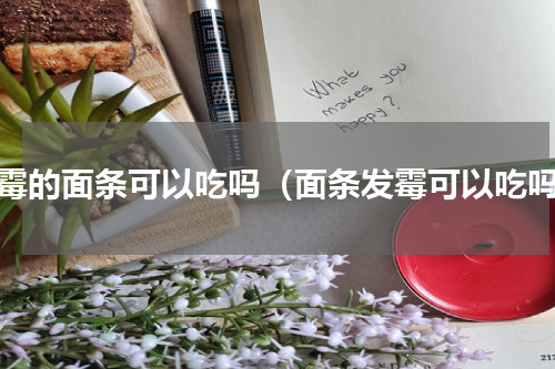 发霉的面条可以吃吗（面条发霉可以吃吗）