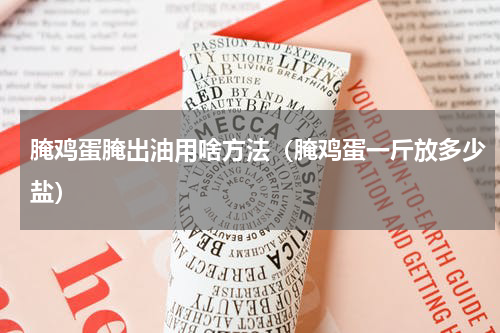 腌鸡蛋腌出油用啥方法（腌鸡蛋一斤放多少盐）