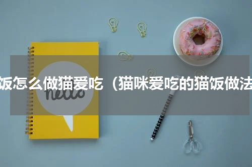 猫饭怎么做猫爱吃（猫咪爱吃的猫饭做法）