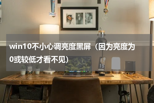win10不小心调亮度黑屏（因为亮度为0或较低才看不见）