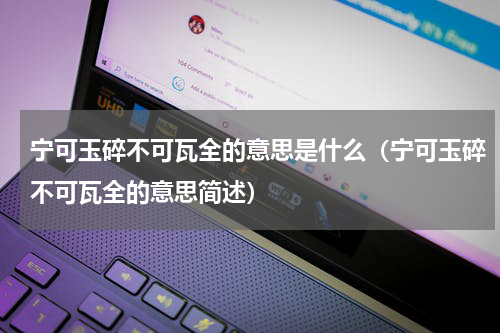 宁可玉碎不可瓦全的意思是什么（宁可玉碎不可瓦全的意思简述）