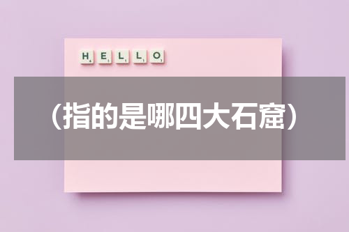 （指的是哪四大石窟）