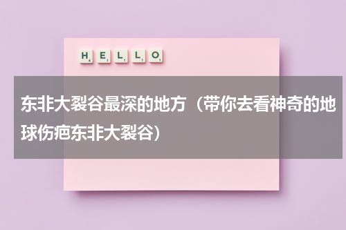 东非大裂谷最深的地方（带你去看神奇的地球伤疤东非大裂谷）