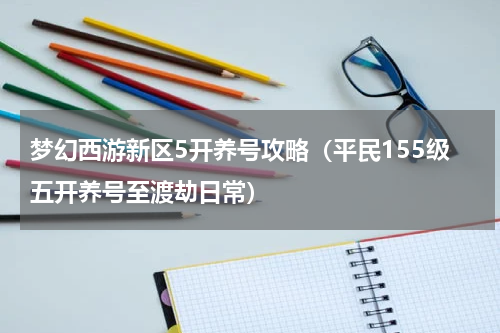 梦幻西游新区5开养号攻略（平民155级五开养号至渡劫日常）