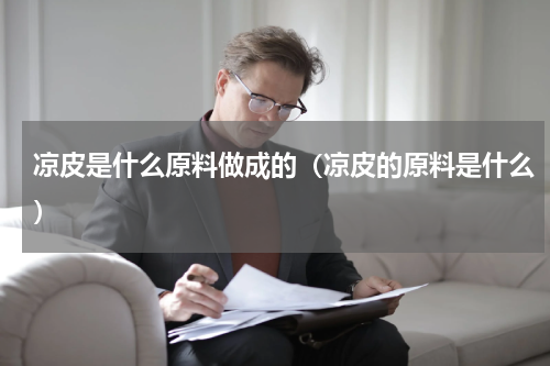 凉皮是什么原料做成的（凉皮的原料是什么）