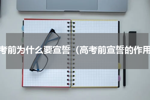 高考前为什么要宣誓（高考前宣誓的作用）