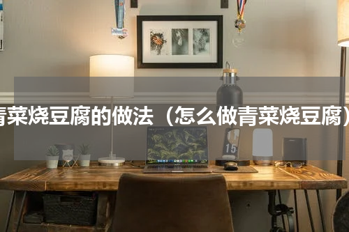 青菜烧豆腐的做法（怎么做青菜烧豆腐）