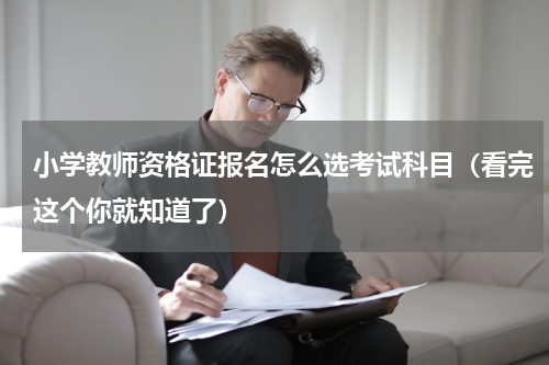 小学教师资格证报名怎么选考试科目（看完这个你就知道了）