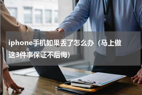 iphone手机如果丢了怎么办（马上做这3件事保证不后悔）
