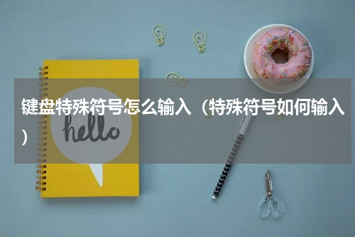 键盘特殊符号怎么输入（特殊符号如何输入）