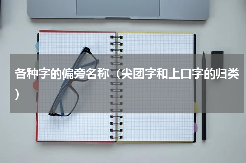 各种字的偏旁名称（尖团字和上口字的归类）