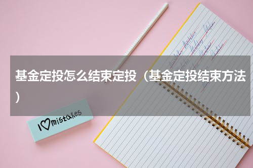 基金定投怎么结束定投（基金定投结束方法）