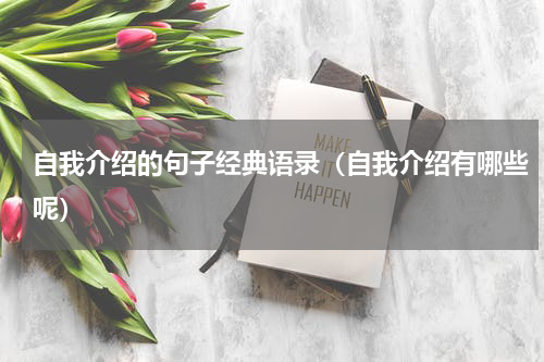 自我介绍的句子经典语录（自我介绍有哪些呢）