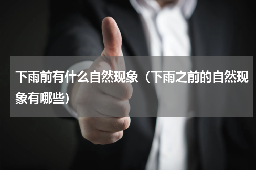 下雨前有什么自然现象（下雨之前的自然现象有哪些）