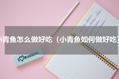 小青鱼怎么做好吃（小青鱼如何做好吃）