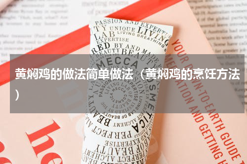 黄焖鸡的做法简单做法（黄焖鸡的烹饪方法）