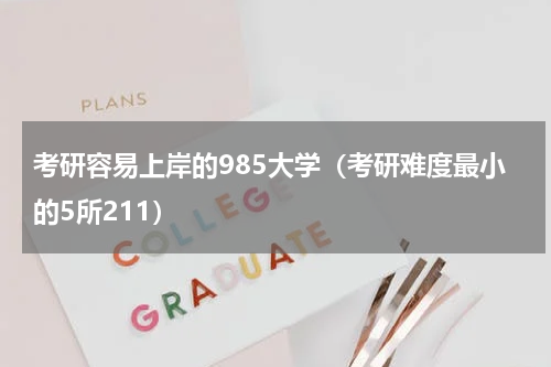 考研容易上岸的985大学（考研难度最小的5所211）
