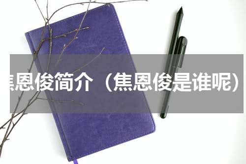 焦恩俊简介（焦恩俊是谁呢）