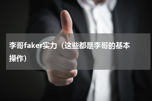 李哥faker实力（这些都是李哥的基本操作）