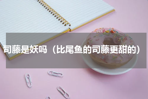 司藤是妖吗（比尾鱼的司藤更甜的）