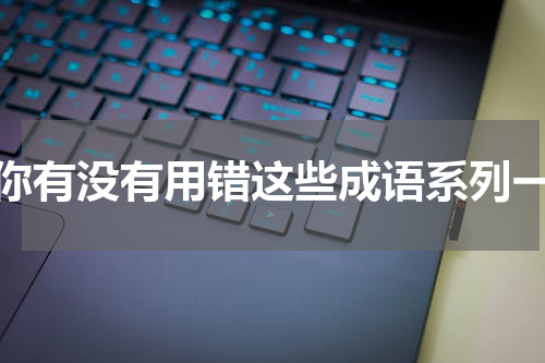 你有没有用错这些成语系列一