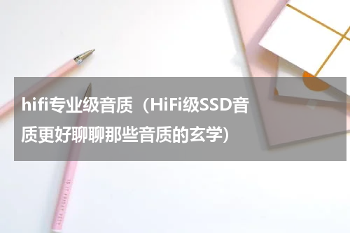 hifi专业级音质（HiFi级SSD音质更好聊聊那些音质的玄学）