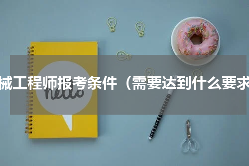 机械工程师报考条件（需要达到什么要求）
