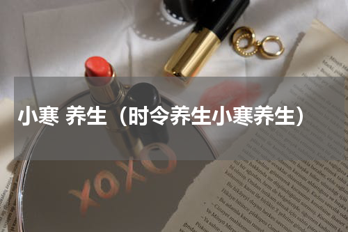 小寒 养生（时令养生小寒养生）